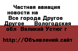 Частная авиация, новости на AirCargoNews - Все города Другое » Другое   . Вологодская обл.,Великий Устюг г.